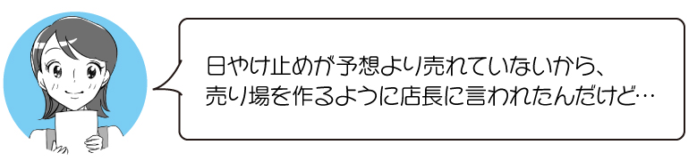 日やけ止めが予想より売れていないから、 売り場を作るように店長に言われたんだけど…